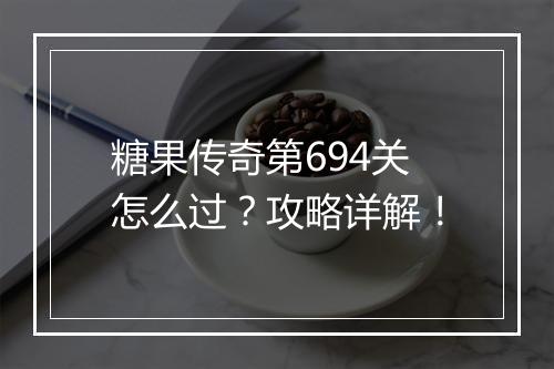 糖果传奇第694关怎么过？攻略详解！
