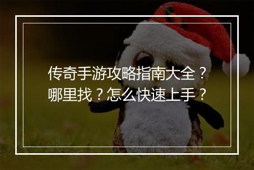 传奇手游攻略指南大全？哪里找？怎么快速上手？