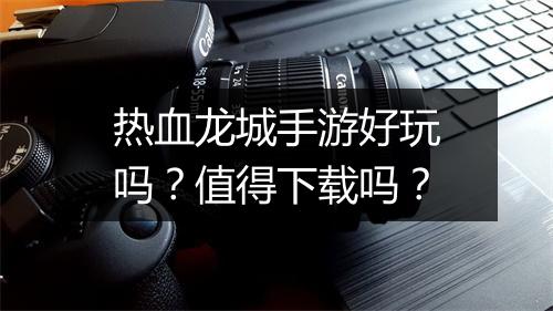 热血龙城手游好玩吗？值得下载吗？