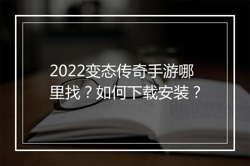2022变态传奇手游哪里找？如何下载安装？