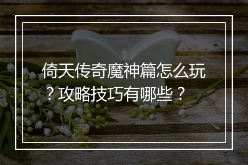 倚天传奇魔神篇怎么玩？攻略技巧有哪些？