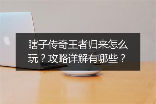 瞎子传奇王者归来怎么玩？攻略详解有哪些？