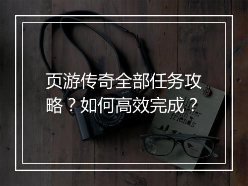 页游传奇全部任务攻略？如何高效完成？