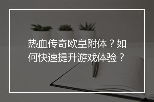 热血传奇欧皇附体？如何快速提升游戏体验？