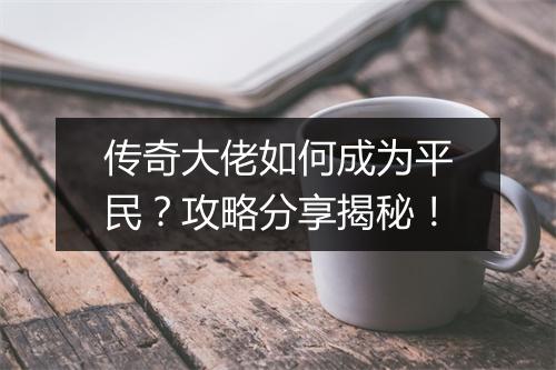 传奇大佬如何成为平民？攻略分享揭秘！