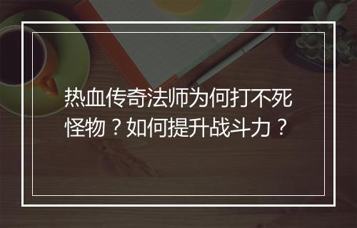 热血传奇法师为何打不死怪物？如何提升战斗力？