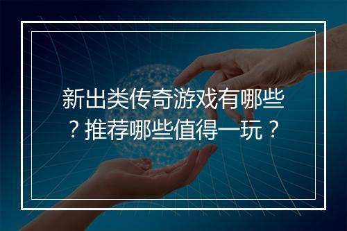 新出类传奇游戏有哪些？推荐哪些值得一玩？