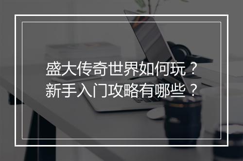 盛大传奇世界如何玩？新手入门攻略有哪些？
