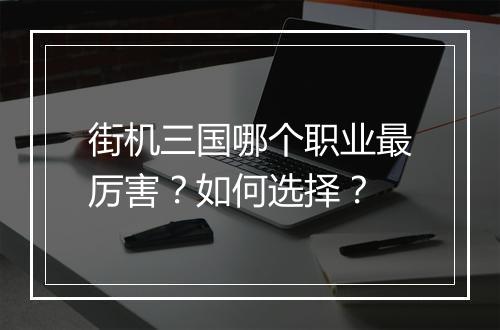 街机三国哪个职业最厉害？如何选择？
