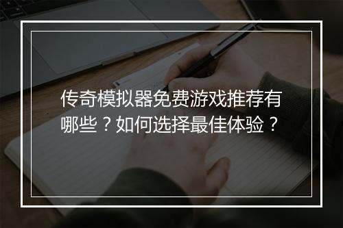 传奇模拟器免费游戏推荐有哪些？如何选择最佳体验？