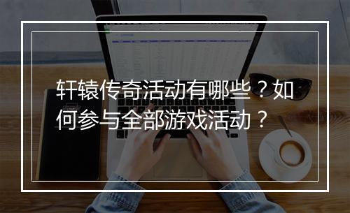 轩辕传奇活动有哪些？如何参与全部游戏活动？