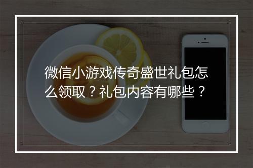 微信小游戏传奇盛世礼包怎么领取？礼包内容有哪些？