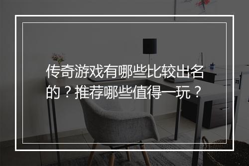 传奇游戏有哪些比较出名的？推荐哪些值得一玩？