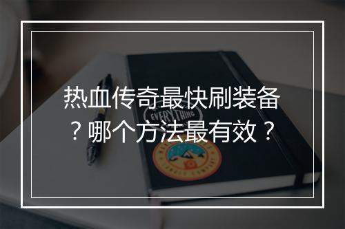 热血传奇最快刷装备？哪个方法最有效？