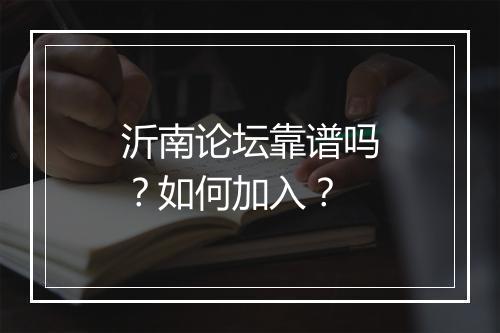 沂南论坛靠谱吗？如何加入？