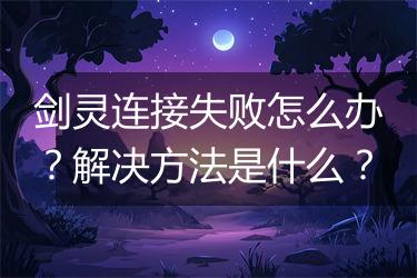剑灵连接失败怎么办？解决方法是什么？