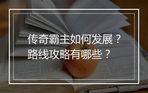 传奇霸主如何发展？路线攻略有哪些？