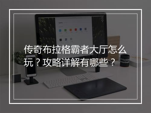 传奇布拉格霸者大厅怎么玩？攻略详解有哪些？