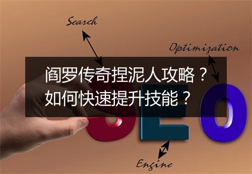 阎罗传奇捏泥人攻略？如何快速提升技能？