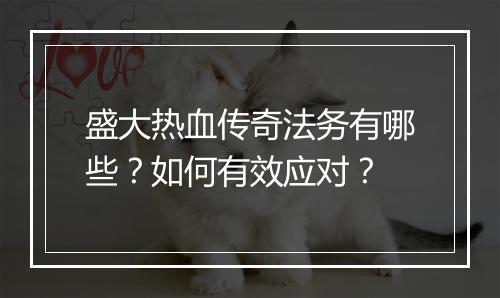 盛大热血传奇法务有哪些？如何有效应对？