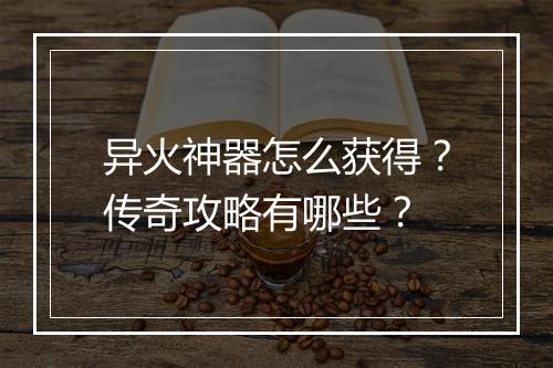 异火神器怎么获得？传奇攻略有哪些？