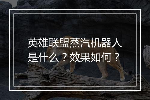 英雄联盟蒸汽机器人是什么？效果如何？