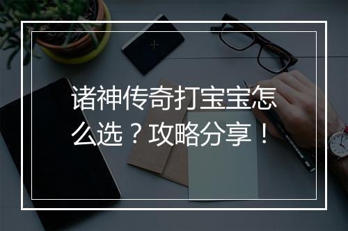 诸神传奇打宝宝怎么选？攻略分享！