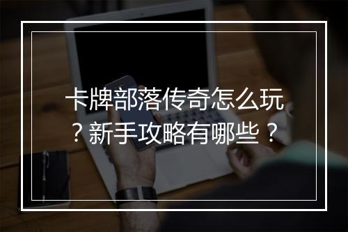 卡牌部落传奇怎么玩？新手攻略有哪些？