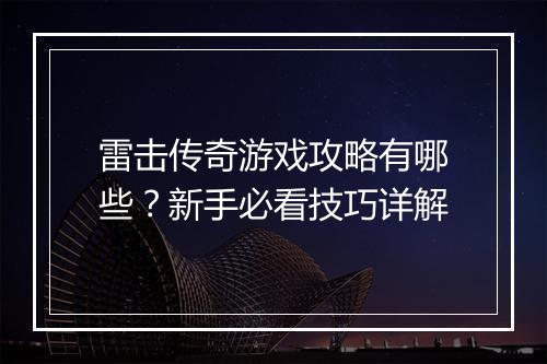 雷击传奇游戏攻略有哪些？新手必看技巧详解
