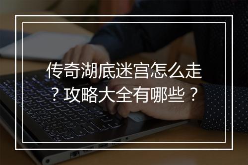 传奇湖底迷宫怎么走？攻略大全有哪些？