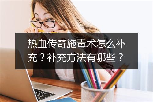 热血传奇施毒术怎么补充？补充方法有哪些？
