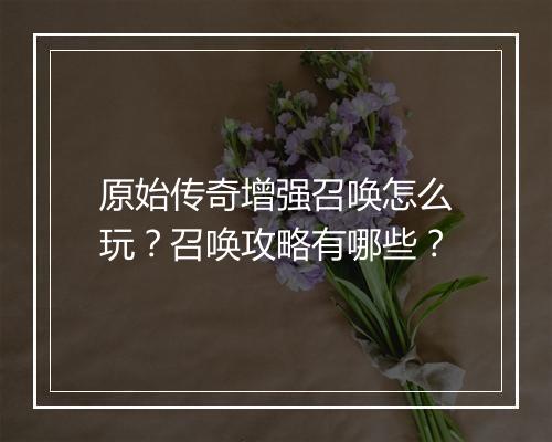 原始传奇增强召唤怎么玩？召唤攻略有哪些？