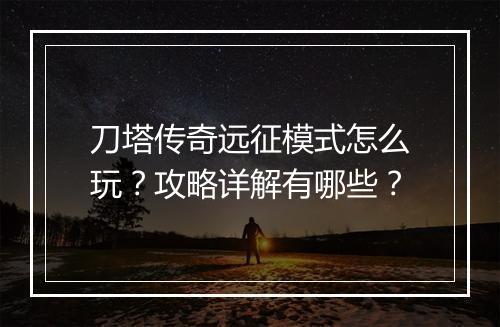 刀塔传奇远征模式怎么玩？攻略详解有哪些？