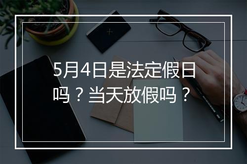 5月4日是法定假日吗？当天放假吗？