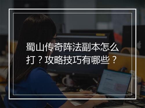 蜀山传奇阵法副本怎么打？攻略技巧有哪些？