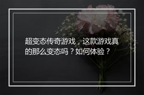 超变态传奇游戏，这款游戏真的那么变态吗？如何体验？