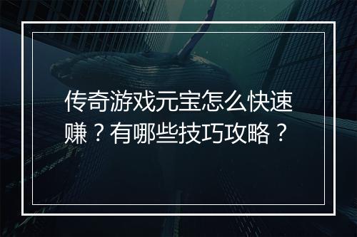 传奇游戏元宝怎么快速赚？有哪些技巧攻略？