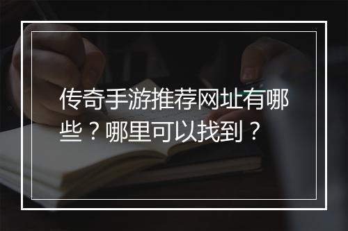 传奇手游推荐网址有哪些?哪里可以找到?