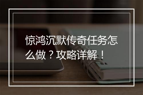 惊鸿沉默传奇任务怎么做？攻略详解！