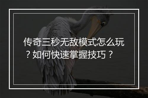 传奇三秒无敌模式怎么玩？如何快速掌握技巧？