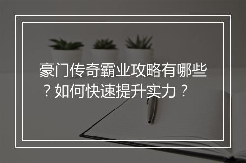 豪门传奇霸业攻略有哪些？如何快速提升实力？