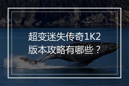 超变迷失传奇1K2版本攻略有哪些？