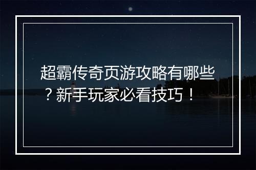 超霸传奇页游攻略有哪些？新手玩家必看技巧！