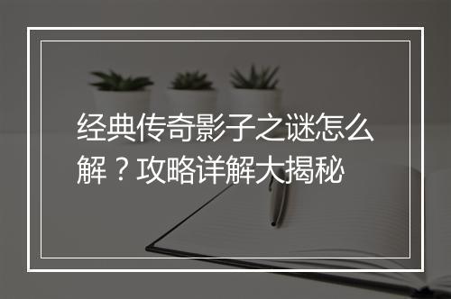 经典传奇影子之谜怎么解？攻略详解大揭秘