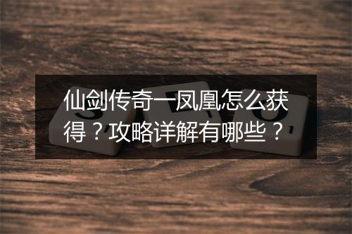 仙剑传奇一凤凰怎么获得？攻略详解有哪些？