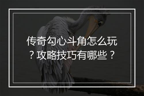 传奇勾心斗角怎么玩？攻略技巧有哪些？