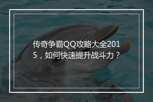 传奇争霸QQ攻略大全2015，如何快速提升战斗力？