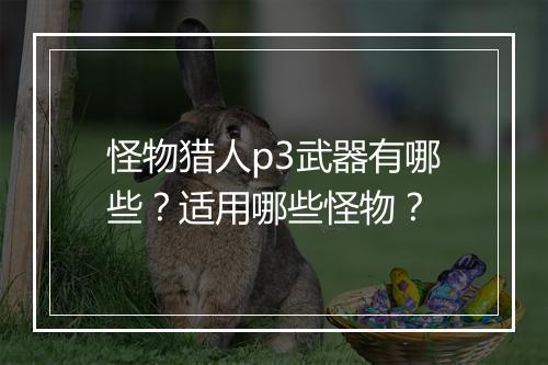 怪物猎人p3武器有哪些？适用哪些怪物？