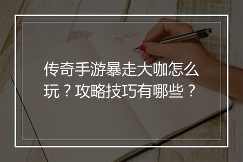 传奇手游暴走大咖怎么玩？攻略技巧有哪些？