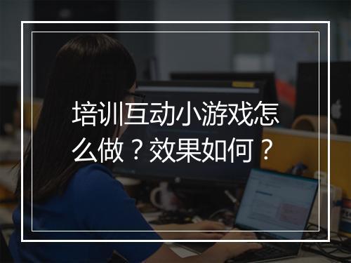 培训互动小游戏怎么做？效果如何？